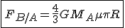 \fbox{F_{B/A}= \frac{4}{3}GM_A \mu \pi R}